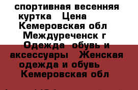  спортивная весенняя куртка › Цена ­ 600 - Кемеровская обл., Междуреченск г. Одежда, обувь и аксессуары » Женская одежда и обувь   . Кемеровская обл.